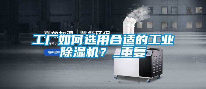 工廠如何選用合適的工業(yè)除濕機(jī)？_重復(fù)