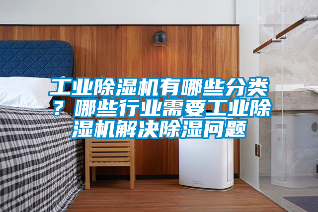 工業除濕機有哪些分類？哪些行業需要工業除濕機解決除濕問題