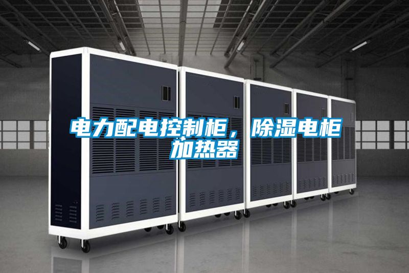 電力配電控制柜，除濕電柜加熱器