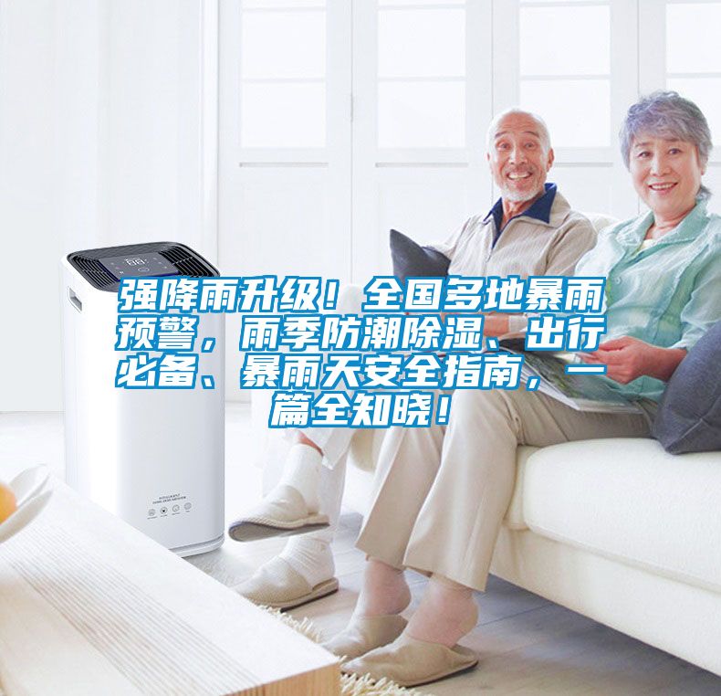 強(qiáng)降雨升級(jí)！全國(guó)多地暴雨預(yù)警，雨季防潮除濕、出行必備、暴雨天安全指南，一篇全知曉！