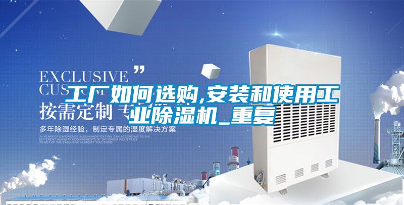 工廠如何選購,安裝和使用工業(yè)除濕機(jī)_重復(fù)