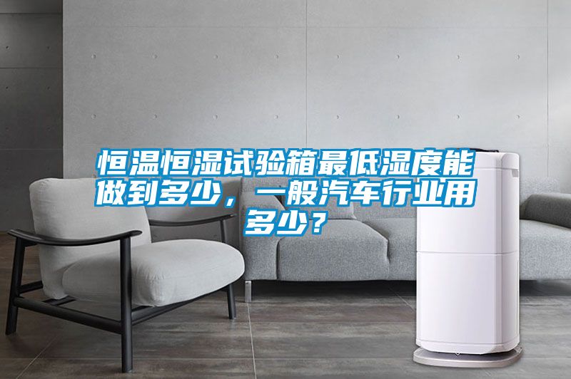 恒溫恒濕試驗箱最低濕度能做到多少，一般汽車行業用多少？