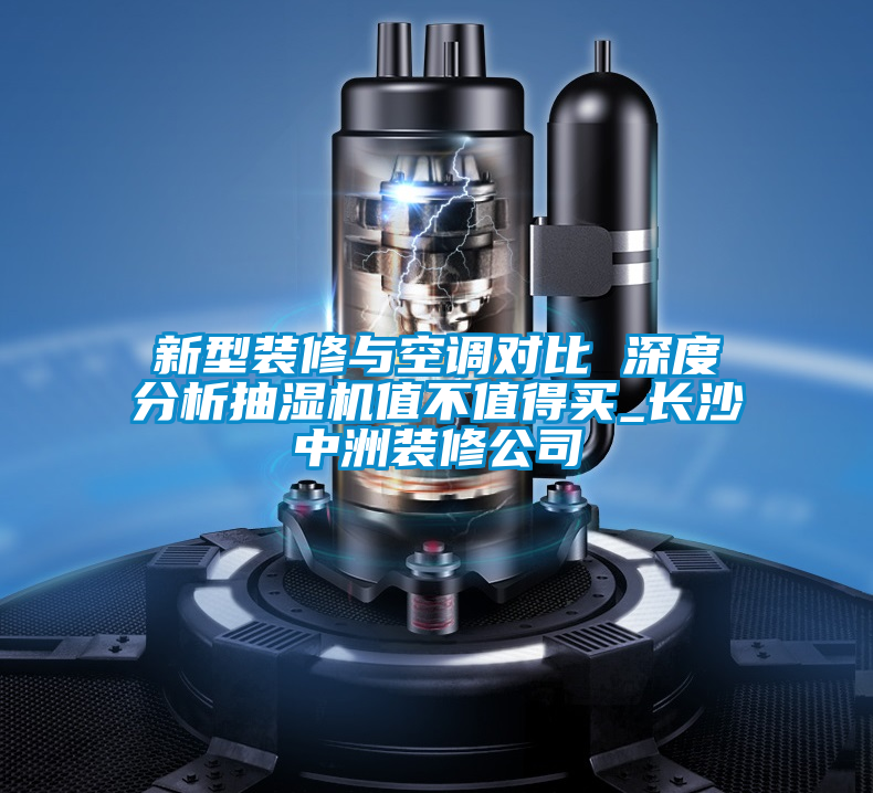新型裝修與空調對比 深度分析抽濕機值不值得買_長沙中洲裝修公司