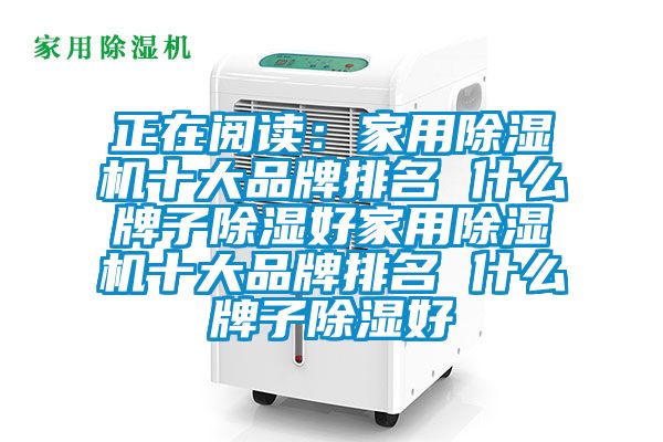 正在閱讀：家用除濕機十大品牌排名 什么牌子除濕好家用除濕機十大品牌排名 什么牌子除濕好