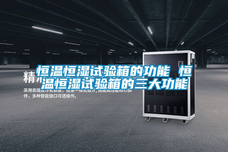 恒溫恒濕試驗箱的功能 恒溫恒濕試驗箱的三大功能