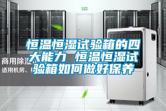 恒溫恒濕試驗箱的四大能力 恒溫恒濕試驗箱如何做好保養