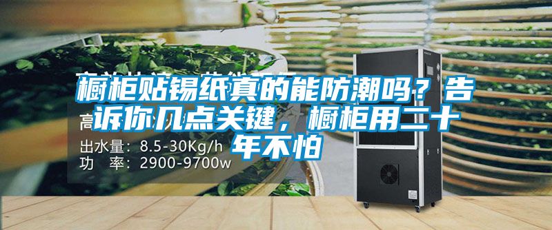 櫥柜貼錫紙真的能防潮嗎？告訴你幾點關鍵，櫥柜用二十年不怕