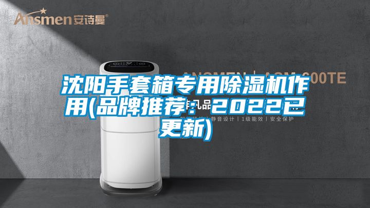 沈陽手套箱專用除濕機作用(品牌推薦：2022已更新)