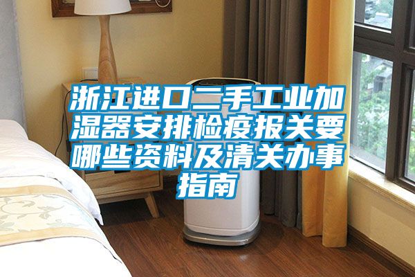 浙江進口二手工業加濕器安排檢疫報關要哪些資料及清關辦事指南