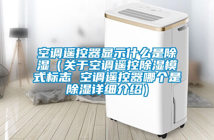 空調遙控器顯示什么是除濕（關于空調遙控除濕模式標志 空調遙控器哪個是除濕詳細介紹）