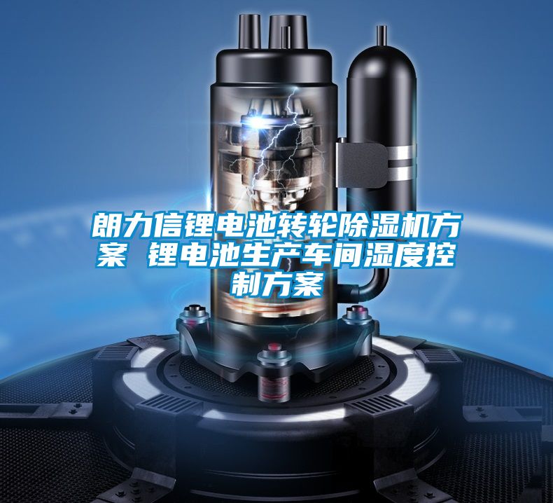 朗力信鋰電池轉(zhuǎn)輪除濕機(jī)方案 鋰電池生產(chǎn)車(chē)間濕度控制方案