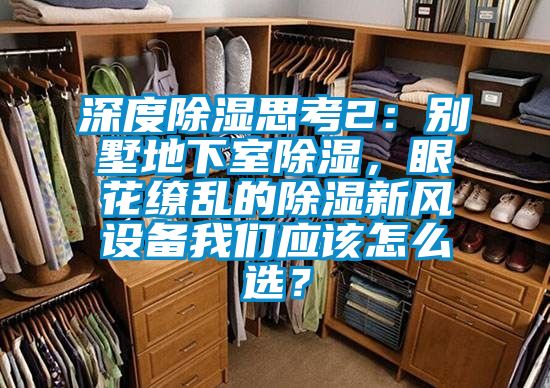 深度除濕思考2：別墅地下室除濕，眼花繚亂的除濕新風(fēng)設(shè)備我們應(yīng)該怎么選？