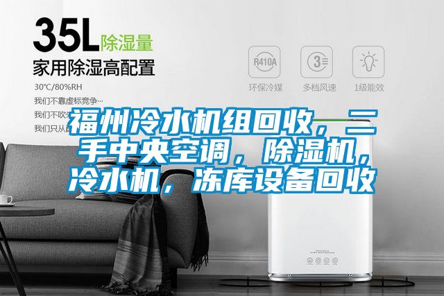 福州冷水機組回收，二手中央空調(diào)，除濕機，冷水機，凍庫設(shè)備回收