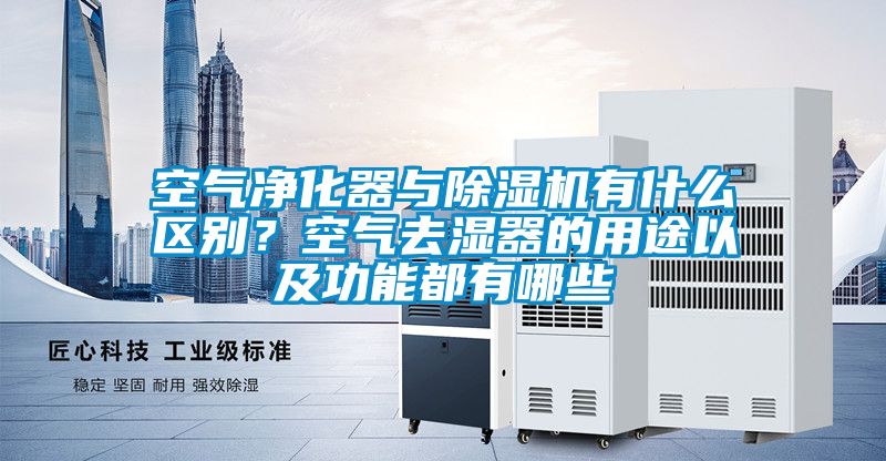 空氣凈化器與除濕機有什么區(qū)別？空氣去濕器的用途以及功能都有哪些