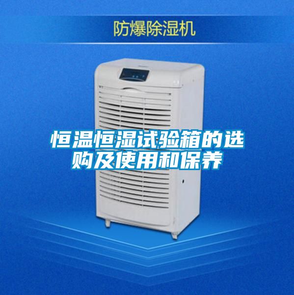 恒溫恒濕試驗箱的選購及使用和保養(yǎng)
