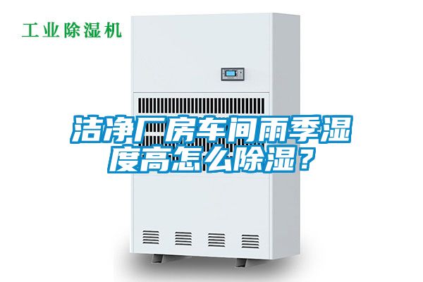 潔凈廠房車間雨季濕度高怎么除濕？