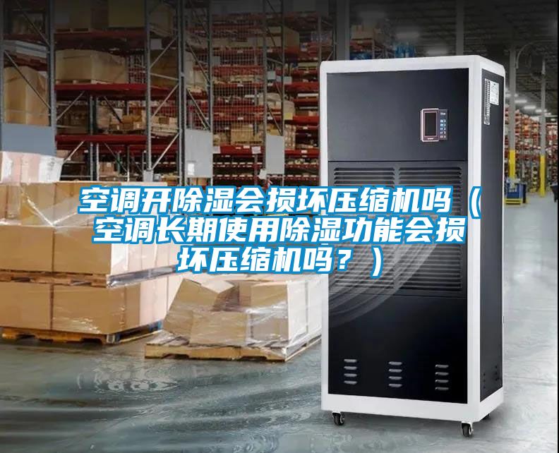 空調(diào)開(kāi)除濕會(huì)損壞壓縮機(jī)嗎(空調(diào)長(zhǎng)期使用除濕功能會(huì)損壞壓縮機(jī)嗎?)