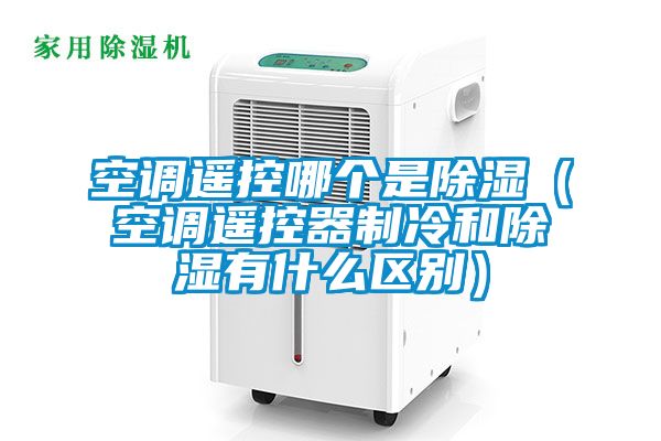 空調(diào)遙控哪個是除濕(空調(diào)遙控器制冷和除濕有什么區(qū)別)