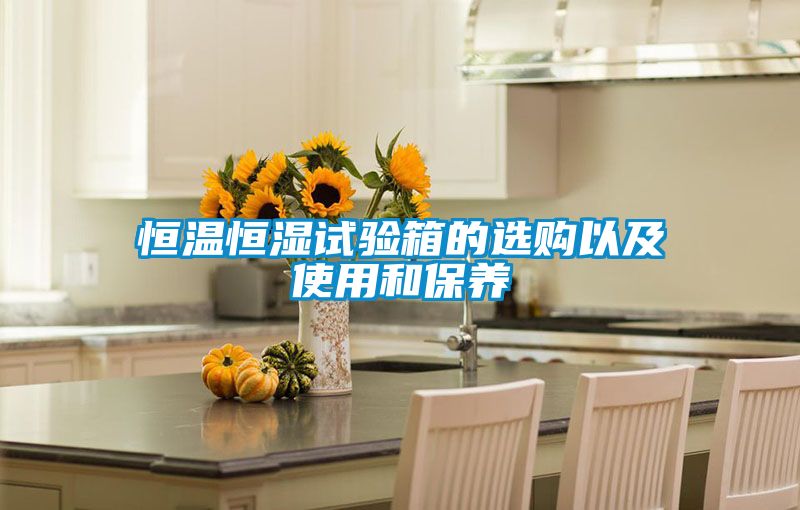 恒溫恒濕試驗箱的選購以及使用和保養