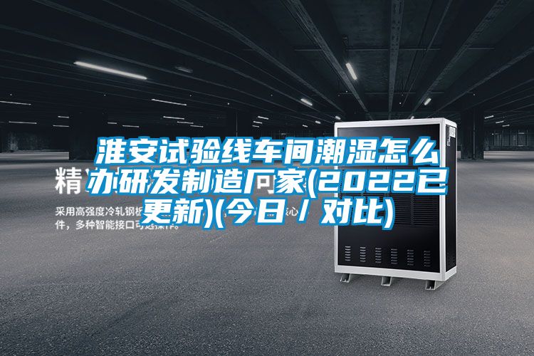 淮安試驗線車間潮濕怎么辦研發制造廠家(2022已更新)(今日／對比)