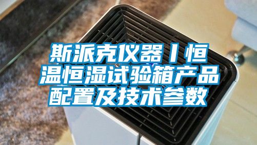 斯派克儀器丨恒溫恒濕試驗箱產品配置及技術參數