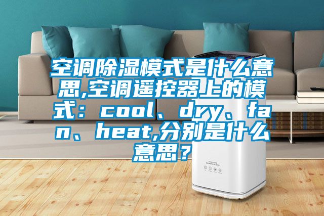 空調除濕模式是什么意思,空調遙控器上的模式：cool、dry、fan、heat,分別是什么意思？