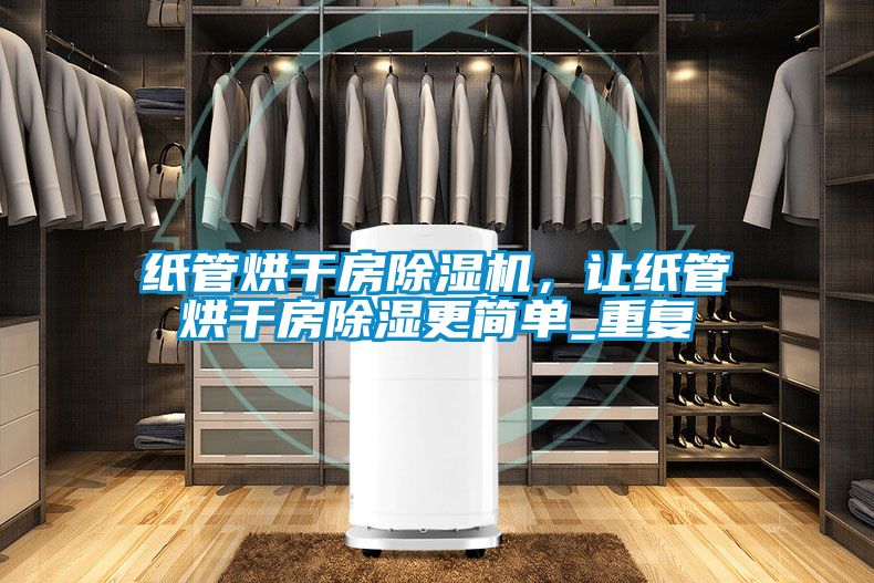 紙管烘干房除濕機,讓紙管烘干房除濕更簡單_重復