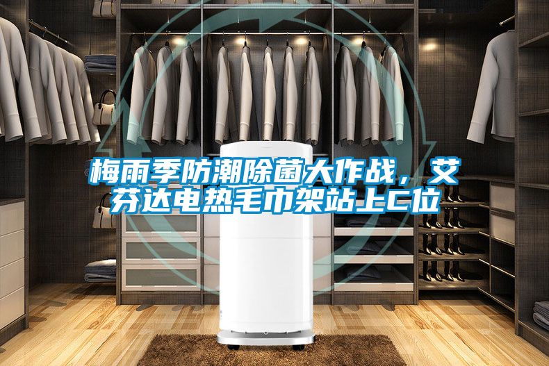 梅雨季防潮除菌大作戰(zhàn)，艾芬達電熱毛巾架站上C位