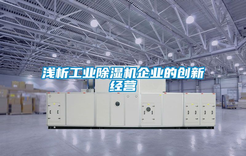 淺析工業(yè)除濕機企業(yè)的創(chuàng)新經營