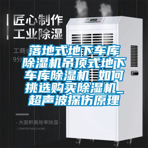 落地式地下車庫(kù)除濕機(jī)吊頂式地下車庫(kù)除濕機(jī) 如何挑選購(gòu)買除濕機(jī)_超聲波探傷原理