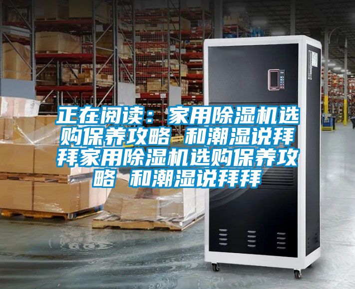 正在閱讀：家用除濕機選購保養攻略 和潮濕說拜拜家用除濕機選購保養攻略 和潮濕說拜拜