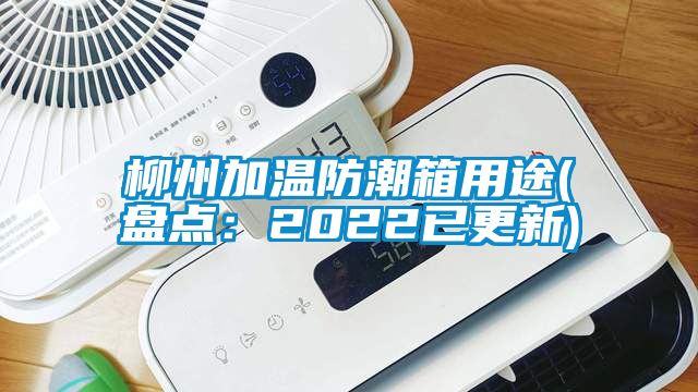 柳州加溫防潮箱用途(盤(pán)點(diǎn)：2022已更新)