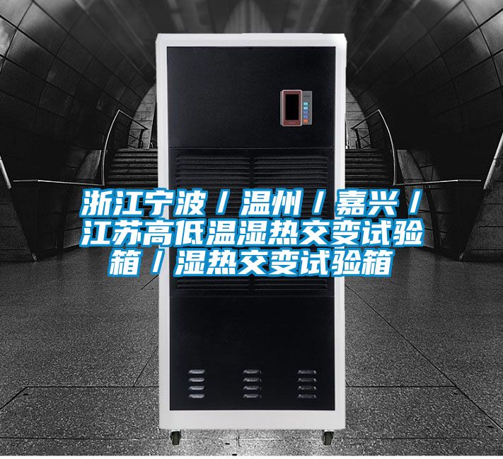 浙江寧波／溫州／嘉興／江蘇高低溫濕熱交變?cè)囼?yàn)箱／濕熱交變?cè)囼?yàn)箱