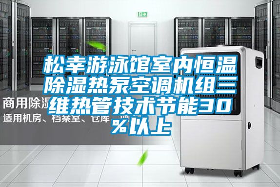 松幸游泳館室內恒溫除濕熱泵空調機組三維熱管技術節能30%以上