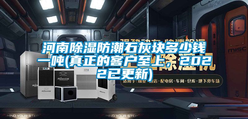 河南除濕防潮石灰塊多少錢一噸(真正的客戶至上，2022已更新)