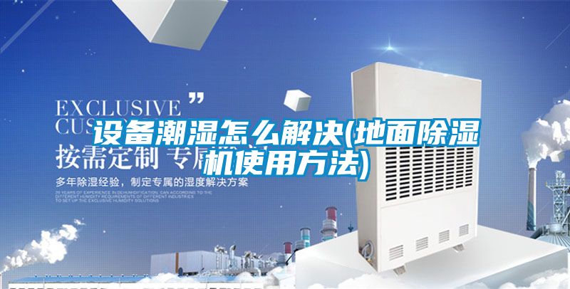 設備潮濕怎么解決(地面除濕機使用方法)