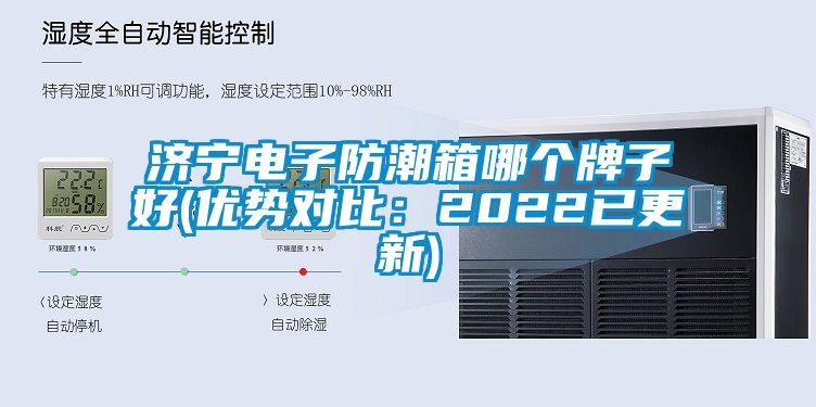濟(jì)寧電子防潮箱哪個(gè)牌子好(優(yōu)勢對(duì)比：2022已更新)