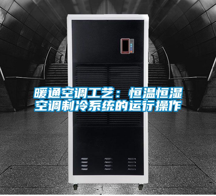 暖通空調工藝：恒溫恒濕空調制冷系統(tǒng)的運行操作