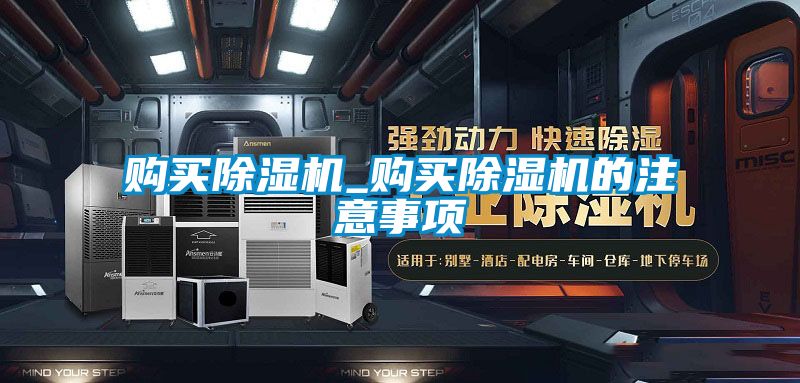 購買除濕機(jī)_購買除濕機(jī)的注意事項(xiàng)
