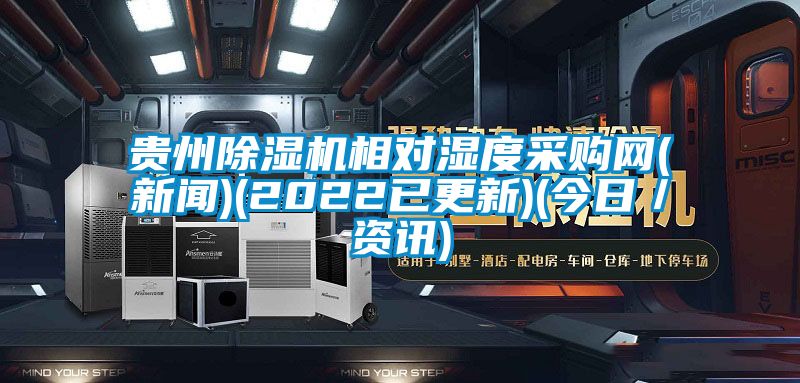 貴州除濕機相對濕度采購網(新聞)(2022已更新)(今日／資訊)