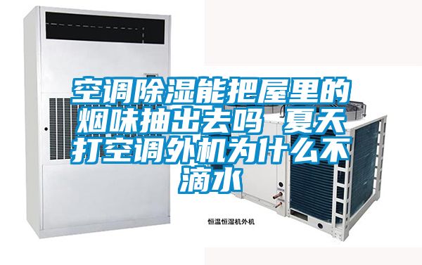 空調除濕能把屋里的煙味抽出去嗎 夏天打空調外機為什么不滴水