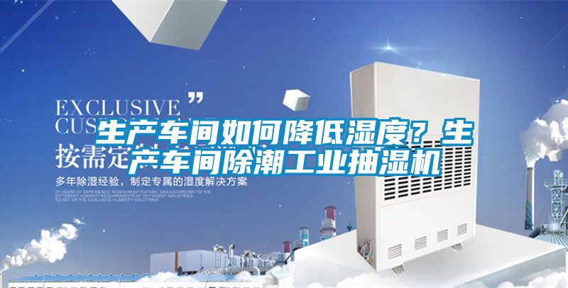生產車間如何降低濕度？生產車間除潮工業抽濕機