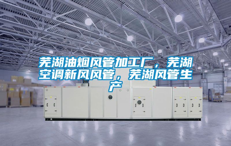 蕪湖油煙風管加工廠，蕪湖空調新風風管，蕪湖風管生產