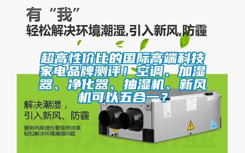 超高性價比的國際高端科技家電品牌測評！空調、加濕器、凈化器、抽濕機、新風機可以五合一？