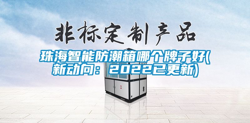 珠海智能防潮箱哪個牌子好(新動向：2022已更新)