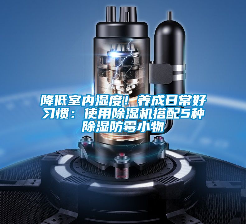 降低室內(nèi)濕度！養(yǎng)成日常好習(xí)慣：使用除濕機(jī)搭配5種除濕防霉小物