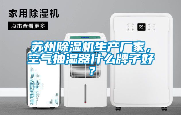 蘇州除濕機生產廠家，空氣抽濕器什么牌子好？