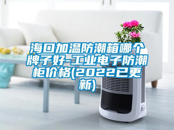 海口加溫防潮箱哪個牌子好-工業(yè)電子防潮柜價格(2022已更新)