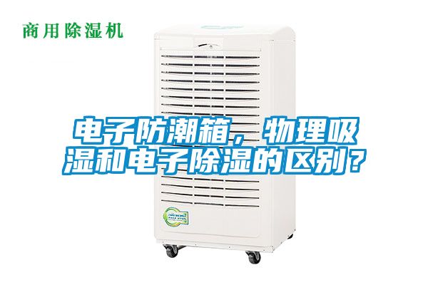 電子防潮箱，物理吸濕和電子除濕的區別？