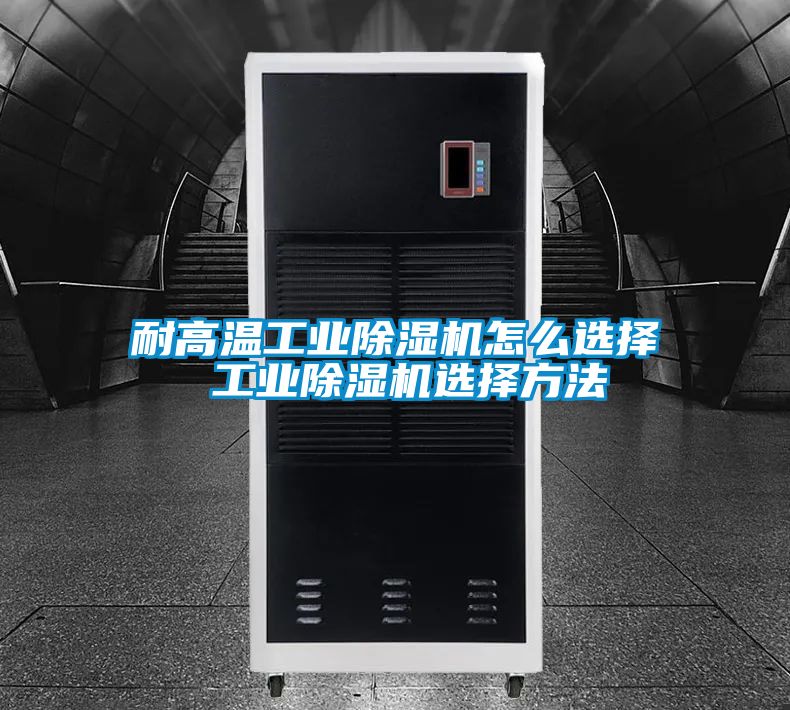 耐高溫工業除濕機怎么選擇 工業除濕機選擇方法